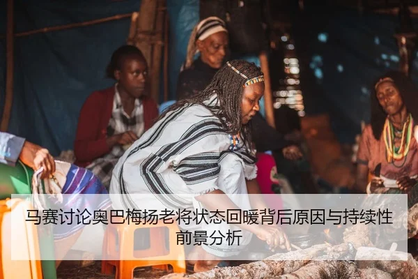 马赛讨论奥巴梅扬老将状态回暖背后原因与持续性前景分析