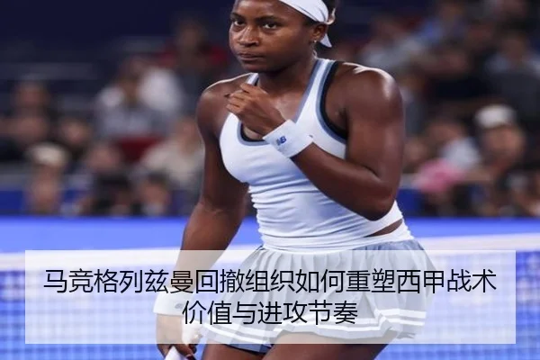马竞格列兹曼回撤组织如何重塑西甲战术价值与进攻节奏