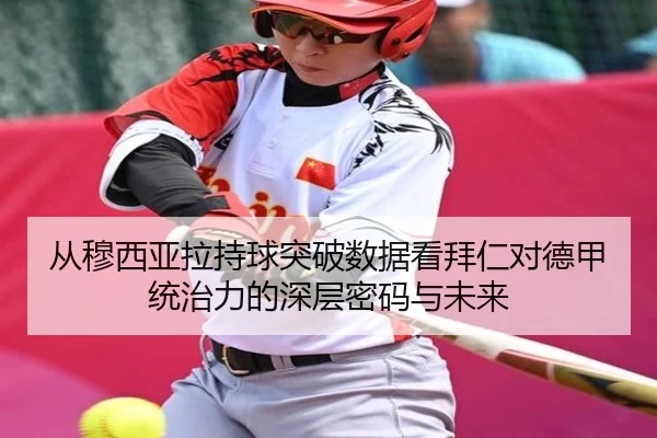 从穆西亚拉持球突破数据看拜仁对德甲统治力的深层密码与未来