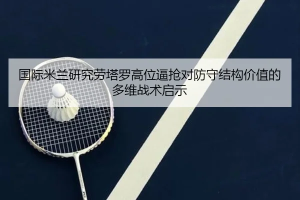 国际米兰研究劳塔罗高位逼抢对防守结构价值的多维战术启示