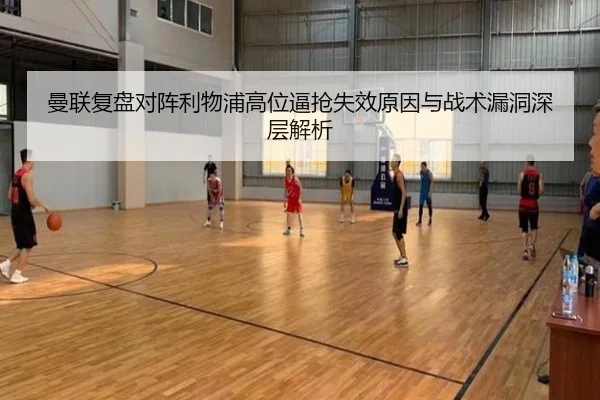 曼联复盘对阵利物浦高位逼抢失效原因与战术漏洞深层解析