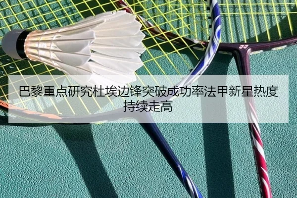 巴黎重点研究杜埃边锋突破成功率法甲新星热度持续走高