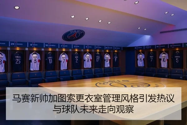 马赛新帅加图索更衣室管理风格引发热议与球队未来走向观察